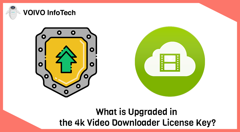 What is Upgraded in the 4k Video Downloader License Key?
