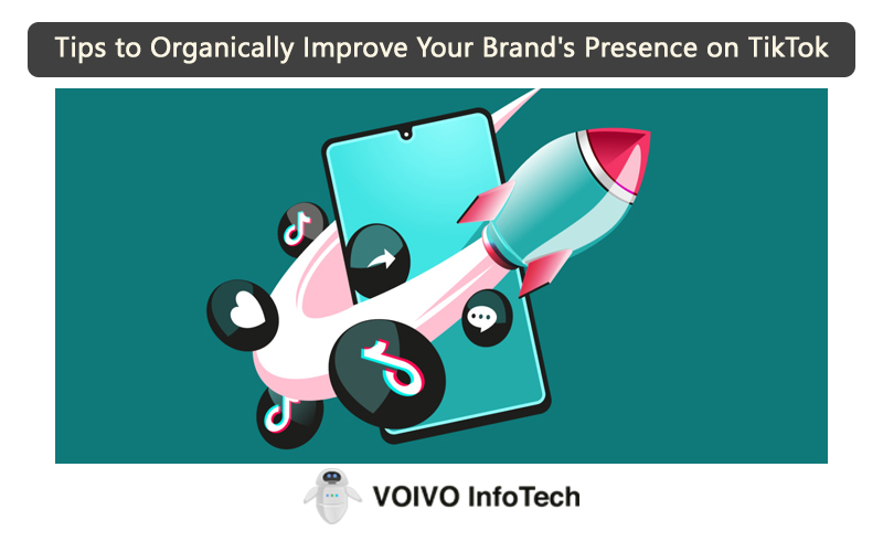 Tips to Organically Improve Your Brand's Presence on TikTok